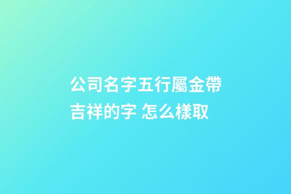 公司名字五行屬金帶吉祥的字 怎么樣取-第1張-公司起名-玄機派